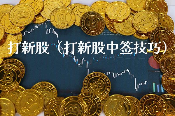 打新股（打新股中签技巧） (https://www.njaxzs.com/) 期货行情 第1张