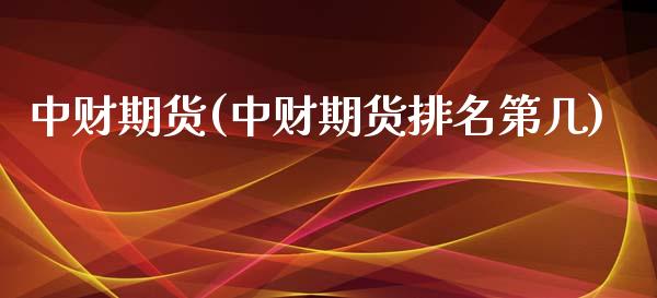 中财期货(中财期货排名第几) (https://www.njaxzs.com/) 期货直播间 第1张