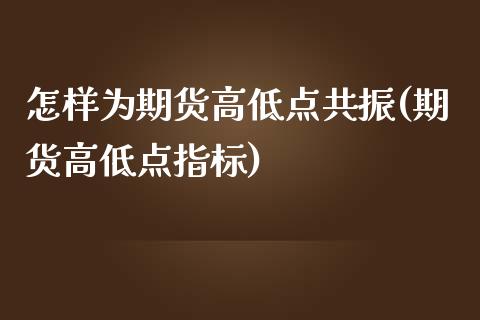 怎样为期货高低点共振(期货高低点指标) (https://www.njaxzs.com/) 期货投资 第1张