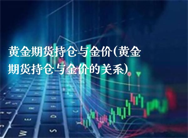 黄金期货持仓与金价(黄金期货持仓与金价的关系) 期货直播间 第1张-爱新财经 黄金期货持仓与金价(黄金期货持仓与金价的关系) (https://www.njaxzs.com/) 期货直播间 第1张