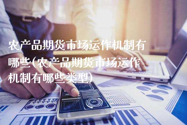 农产品期货市场运作机制有哪些(农产品期货市场运作机制有哪些类型) (https://www.njaxzs.com/) 内盘期货 第1张