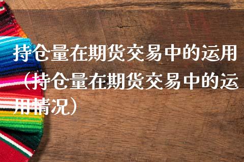 持仓量在期货交易中的运用（持仓量在期货交易中的运用情况） (https://www.njaxzs.com/) 期货直播间 第1张