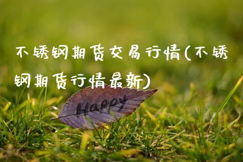 不锈钢期货交易行情(不锈钢期货行情最新) (https://www.njaxzs.com/) 期货直播间 第1张