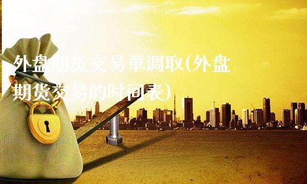 外盘期货交易单调取(外盘期货交易的时间表) (https://www.njaxzs.com/) 期货投资 第1张