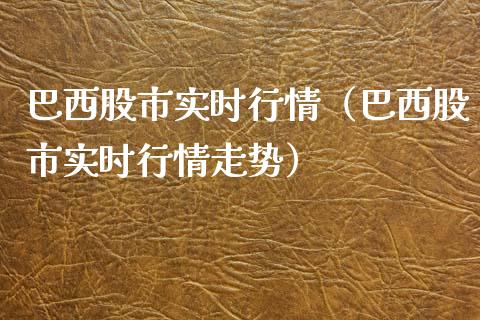 巴西股市实时行情（巴西股市实时行情走势） (https://www.njaxzs.com/) 黄金期货 第1张