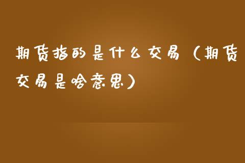 期货指的是什么交易（期货交易是啥意思） (https://www.njaxzs.com/) 期货直播间 第1张