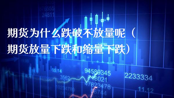 期货为什么跌破不放量呢（期货放量下跌和缩量下跌） (https://www.njaxzs.com/) 原油期货 第1张