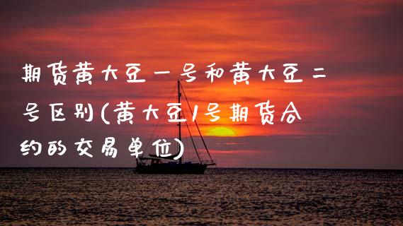 期货黄大豆一号和黄大豆二号区别(黄大豆1号期货合约的交易单位) (https://www.njaxzs.com/) 黄金期货 第1张