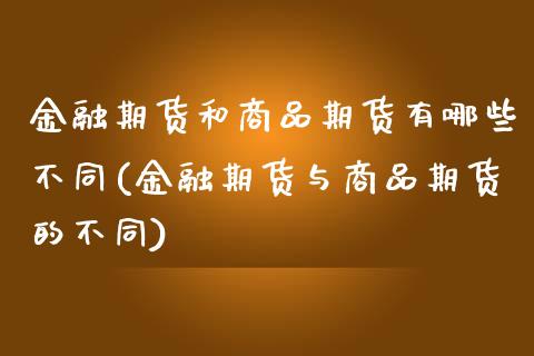 金融期货和商品期货有哪些不同(金融期货与商品期货的不同) (https://www.njaxzs.com/) 期货直播间 第1张