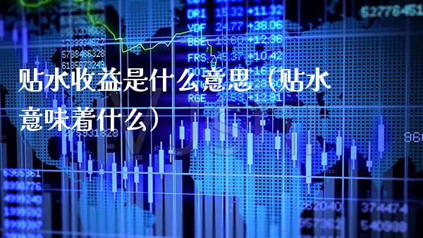 贴水收益是什么意思（贴水意味着什么） (https://www.njaxzs.com/) 期货直播间 第1张