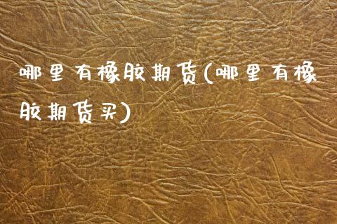 哪里有橡胶期货(哪里有橡胶期货买) (https://www.njaxzs.com/) 黄金期货 第1张