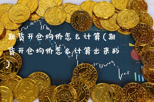 期货开仓均价怎么计算(期货开仓均价怎么计算出来的) (https://www.njaxzs.com/) 期货投资 第1张