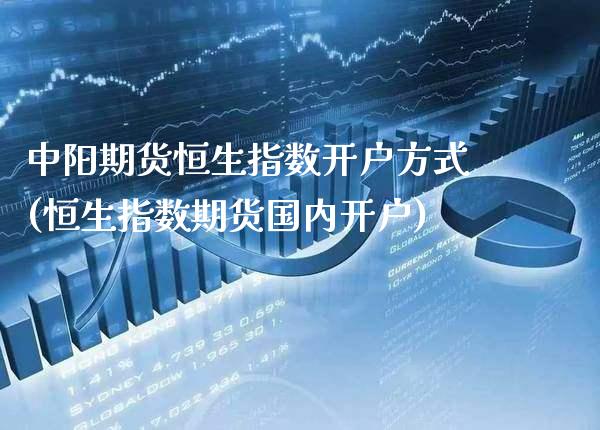 中阳期货恒生指数开户方式(恒生指数期货国内开户) (https://www.njaxzs.com/) 期货直播间 第1张