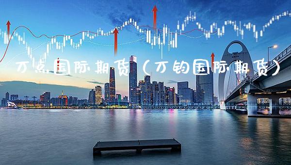 万点国际期货（万钧国际期货） (https://www.njaxzs.com/) 期货行情 第1张