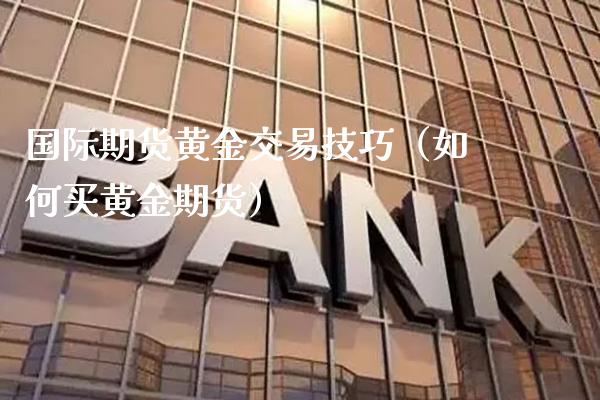 国际期货黄金交易技巧（如何买黄金期货） (https://www.njaxzs.com/) 期货直播间 第1张