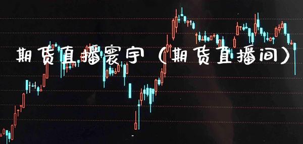 期货直播寰宇（期货直播间） (https://www.njaxzs.com/) 期货直播间 第1张