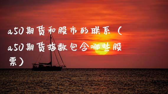a50期货和股市的联系（a50期货指数包含哪些股票） (https://www.njaxzs.com/) 原油期货 第1张