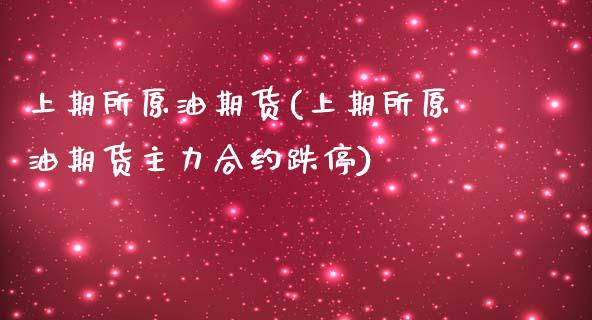 上期所原油期货(上期所原油期货主力合约跌停) (https://www.njaxzs.com/) 期货投资 第1张