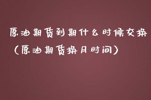 原油期货到期什么时候交换（原油期货换月时间） (https://www.njaxzs.com/) 黄金期货 第1张