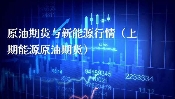 原油期货与新能源行情（上期能源原油期货） (https://www.njaxzs.com/) 期货直播间 第1张