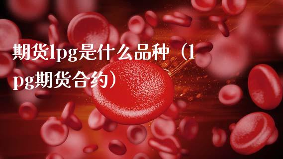 期货lpg是什么品种（lpg期货合约） (https://www.njaxzs.com/) 期货行情 第1张