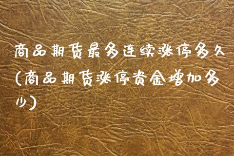 商品期货最多连续涨停多久(商品期货涨停资金增加多少) (https://www.njaxzs.com/) 期货投资 第1张