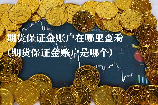 期货保证金账户在哪里查看(期货保证金账户是哪个) (https://www.njaxzs.com/) 期货行情 第1张