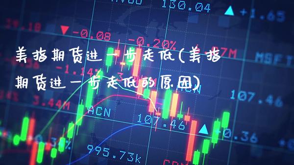 美指期货进一步走低(美指期货进一步走低的原因) (https://www.njaxzs.com/) 期货投资 第1张