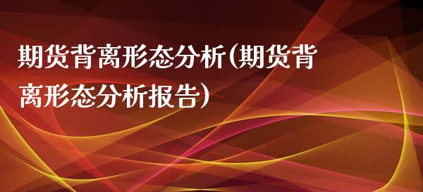 期货背离形态分析(期货背离形态分析报告) (https://www.njaxzs.com/) 内盘期货 第1张