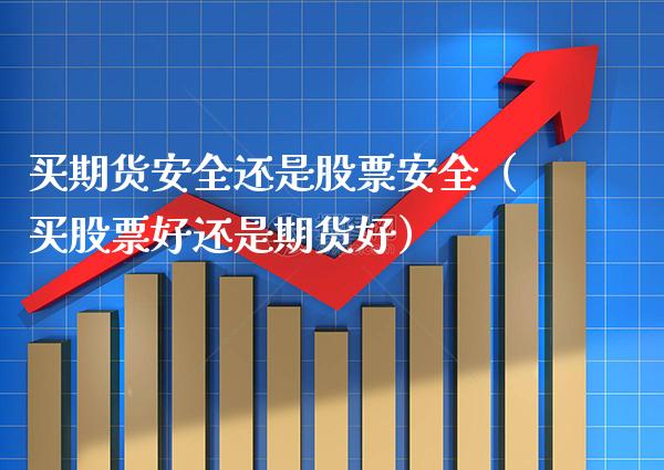 买期货安全还是股票安全（买股票好还是期货好） (https://www.njaxzs.com/) 期货直播间 第1张