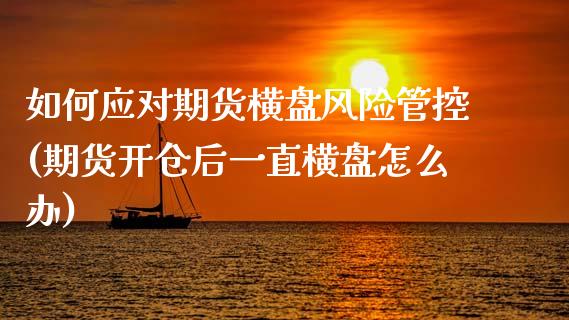 如何应对期货横盘风险管控(期货开仓后一直横盘怎么办) (https://www.njaxzs.com/) 黄金期货 第1张