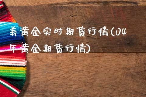 美黄金实时期货行情(04年黄金期货行情) (https://www.njaxzs.com/) 期货投资 第1张