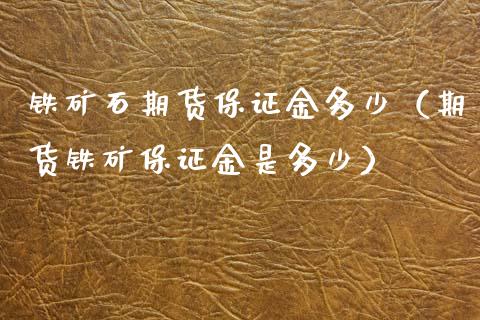 铁矿石期货保证金多少（期货铁矿保证金是多少） (https://www.njaxzs.com/) 内盘期货 第1张