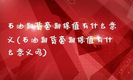 石油期货套期保值有什么意义(石油期货套期保值有什么意义吗) (https://www.njaxzs.com/) 期货开户 第1张