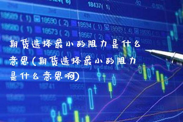 期货选择最小的阻力是什么意思(期货选择最小的阻力是什么意思啊) (https://www.njaxzs.com/) 期货直播间 第1张