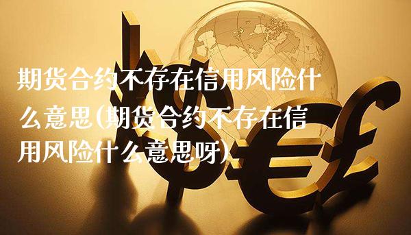 期货合约不存在信用风险什么意思(期货合约不存在信用风险什么意思呀) (https://www.njaxzs.com/) 期货投资 第1张