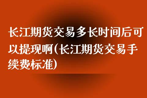 长江期货交易多长时间后可以提现啊(长江期货交易手续费标准) (https://www.njaxzs.com/) 期货直播间 第1张