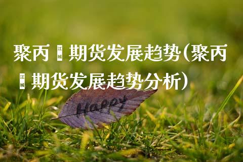 聚丙烯期货发展趋势(聚丙烯期货发展趋势分析) (https://www.njaxzs.com/) 期货直播间 第1张