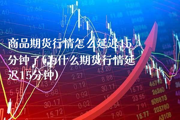 商品期货行情怎么延迟15分钟了(为什么期货行情延迟15分钟) (https://www.njaxzs.com/) 期货行情 第1张