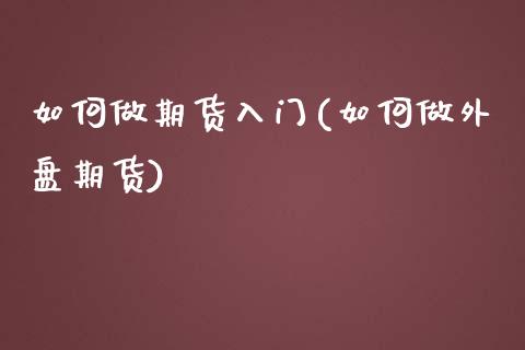 如何做期货入门(如何做外盘期货) (https://www.njaxzs.com/) 期货行情 第1张