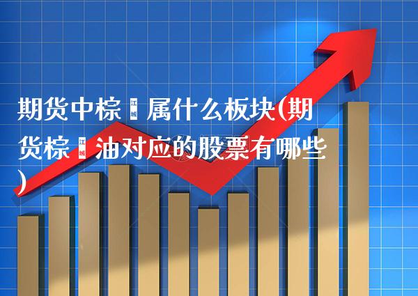 期货中棕榈属什么板块(期货棕榈油对应的股票有哪些) (https://www.njaxzs.com/) 期货投资 第1张