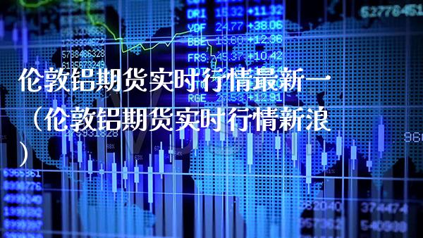 伦敦铝期货实时行情最新一（伦敦铝期货实时行情新浪） (https://www.njaxzs.com/) 内盘期货 第1张