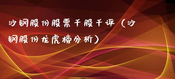 沙钢股份股票千股千评（沙钢股份龙虎榜分析） (https://www.njaxzs.com/) 期货直播间 第1张