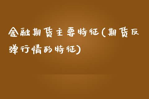 金融期货主要特征(期货反弹行情的特征) 黄金期货 第1张-爱新财经 金融期货主要特征(期货反弹行情的特征) (https://www.njaxzs.com/) 黄金期货 第1张