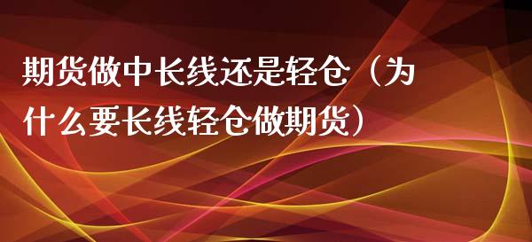 期货做中长线还是轻仓（为什么要长线轻仓做期货） (https://www.njaxzs.com/) 期货直播间 第1张