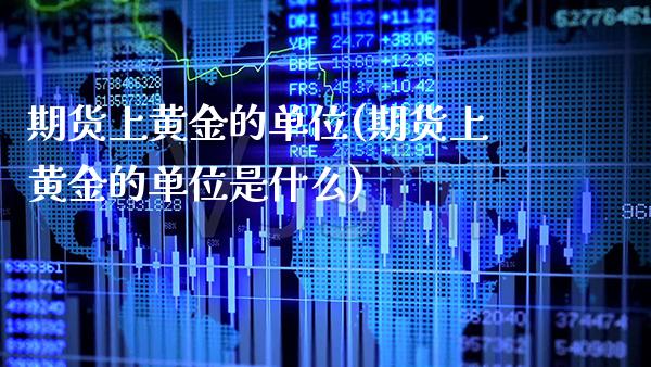 期货上黄金的单位(期货上黄金的单位是什么) (https://www.njaxzs.com/) 期货直播间 第1张