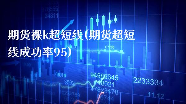 期货裸k超短线(期货超短线成功率95) (https://www.njaxzs.com/) 内盘期货 第1张