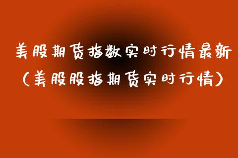 美股期货指数实时行情最新（美股股指期货实时行情） (https://www.njaxzs.com/) 内盘期货 第1张