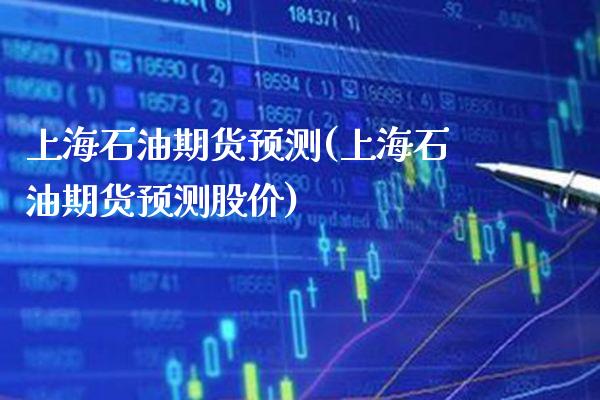 上海石油期货预测(上海石油期货预测股价) (https://www.njaxzs.com/) 黄金期货 第1张