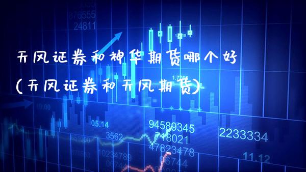 天风证券和神华期货哪个好(天风证券和天风期货) (https://www.njaxzs.com/) 期货直播间 第1张
